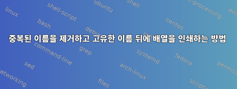 중복된 이름을 제거하고 고유한 이름 뒤에 배열을 인쇄하는 방법