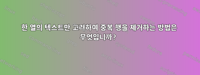 한 열의 텍스트만 고려하여 중복 행을 제거하는 방법은 무엇입니까?