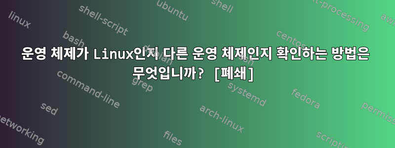 운영 체제가 Linux인지 다른 운영 체제인지 확인하는 방법은 무엇입니까? [폐쇄]