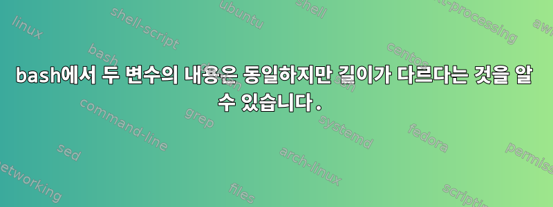 bash에서 두 변수의 내용은 동일하지만 길이가 다르다는 것을 알 수 있습니다.