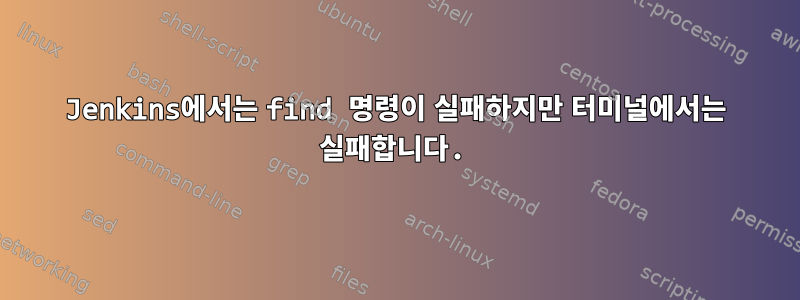 Jenkins에서는 find 명령이 실패하지만 터미널에서는 실패합니다.