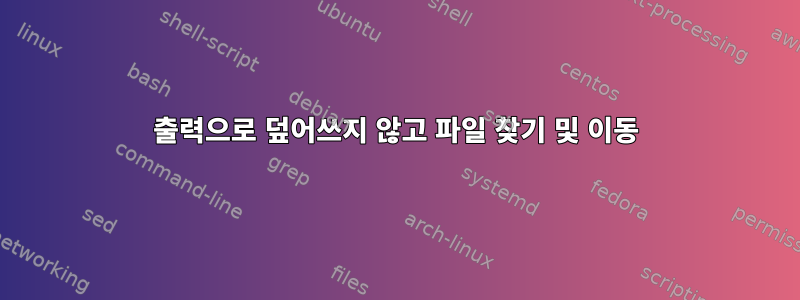 출력으로 덮어쓰지 않고 파일 찾기 및 이동