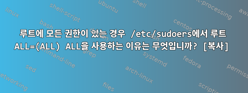 루트에 모든 권한이 있는 경우 /etc/sudoers에서 루트 ALL=(ALL) ALL을 사용하는 이유는 무엇입니까? [복사]