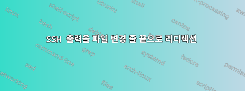 SSH 출력을 파일 변경 줄 끝으로 리디렉션