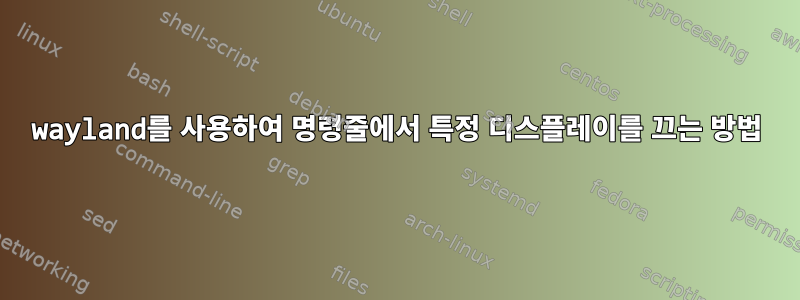 wayland를 사용하여 명령줄에서 특정 디스플레이를 끄는 방법