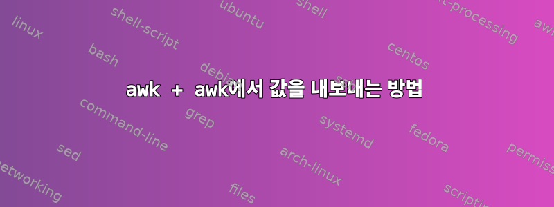 awk + awk에서 값을 내보내는 방법