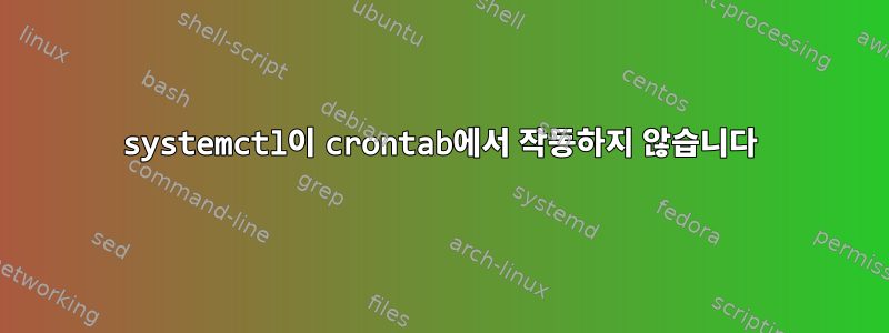 systemctl이 crontab에서 작동하지 않습니다