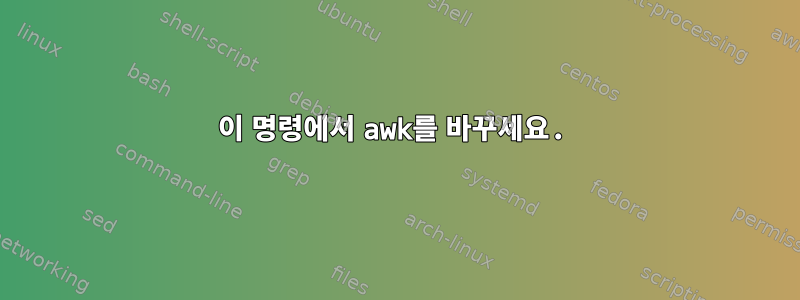 이 명령에서 awk를 바꾸세요.