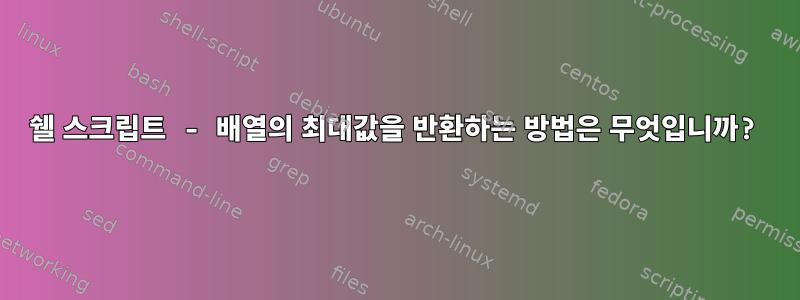 쉘 스크립트 - 배열의 최대값을 반환하는 방법은 무엇입니까?