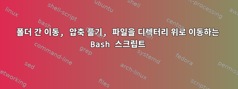 폴더 간 이동, 압축 풀기, 파일을 디렉터리 위로 이동하는 Bash 스크립트