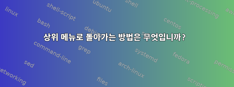 상위 메뉴로 돌아가는 방법은 무엇입니까?