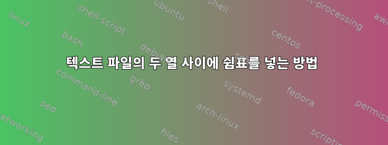 텍스트 파일의 두 열 사이에 쉼표를 넣는 방법