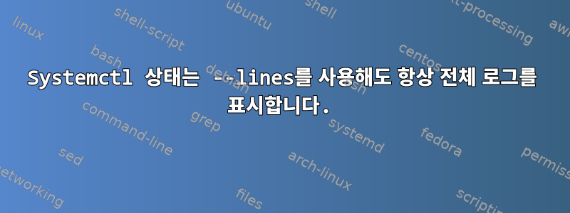 Systemctl 상태는 --lines를 사용해도 항상 전체 로그를 표시합니다.