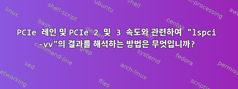 PCIe 레인 및 PCIe 2 및 3 속도와 관련하여 "lspci -vv"의 결과를 해석하는 방법은 무엇입니까?