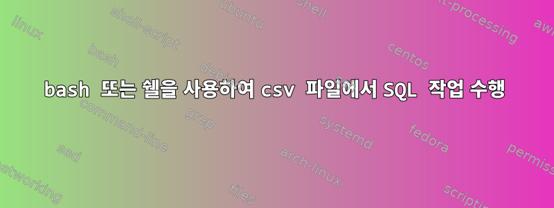 bash 또는 쉘을 사용하여 csv 파일에서 SQL 작업 수행