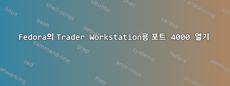 Fedora의 Trader Workstation용 포트 4000 열기