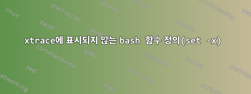 xtrace에 표시되지 않는 bash 함수 정의(set -x)