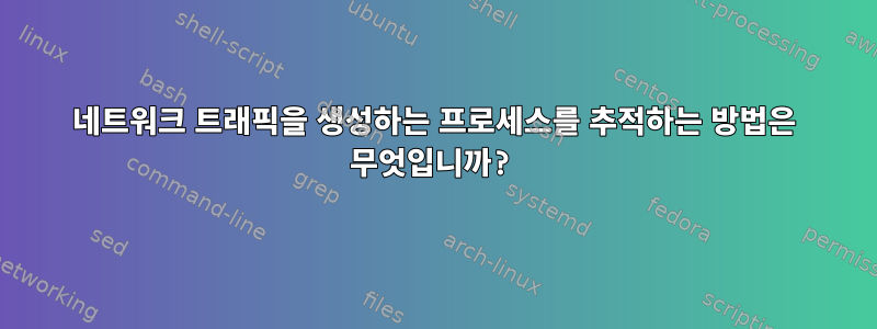 네트워크 트래픽을 생성하는 프로세스를 추적하는 방법은 무엇입니까?