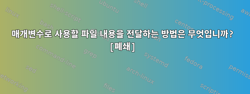 매개변수로 사용할 파일 내용을 전달하는 방법은 무엇입니까? [폐쇄]