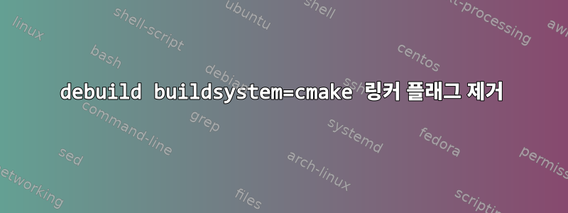 debuild buildsystem=cmake 링커 플래그 제거