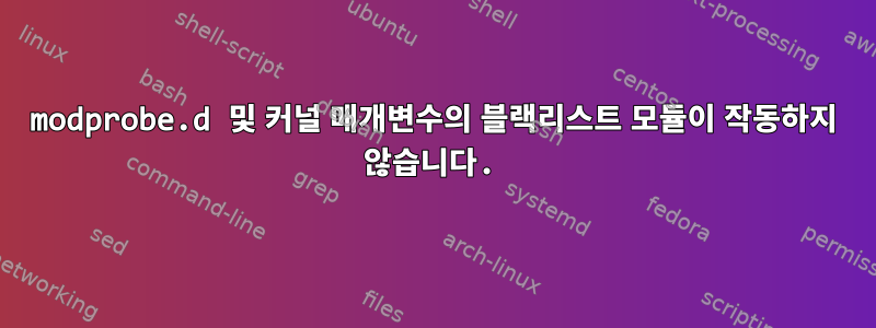 modprobe.d 및 커널 매개변수의 블랙리스트 모듈이 작동하지 않습니다.