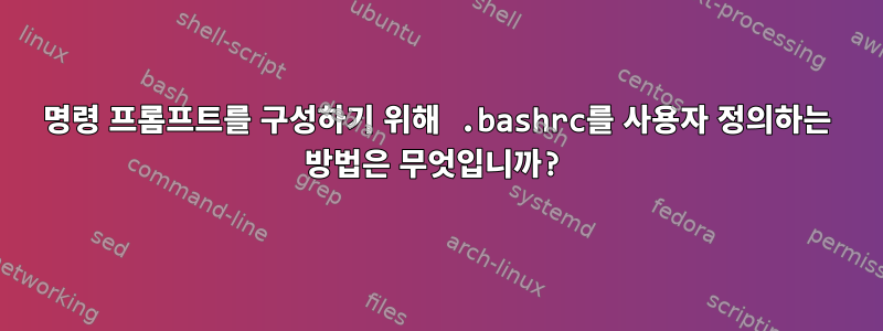 명령 프롬프트를 구성하기 위해 .bashrc를 사용자 정의하는 방법은 무엇입니까?