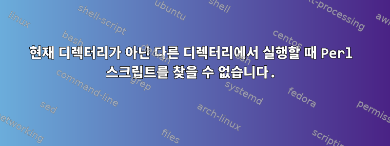 현재 디렉터리가 아닌 다른 디렉터리에서 실행할 때 Perl 스크립트를 찾을 수 없습니다.