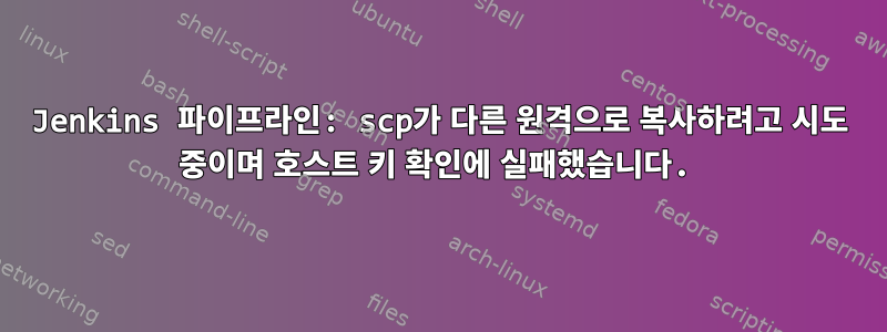 Jenkins 파이프라인: scp가 다른 원격으로 복사하려고 시도 중이며 호스트 키 확인에 실패했습니다.