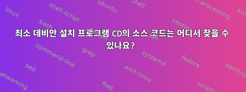 최소 데비안 설치 프로그램 CD의 소스 코드는 어디서 찾을 수 있나요?