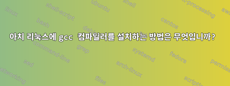 아치 리눅스에 gcc 컴파일러를 설치하는 방법은 무엇입니까?