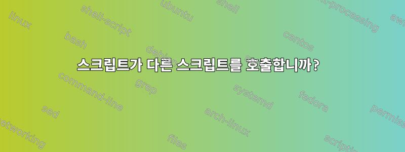 스크립트가 다른 스크립트를 호출합니까?