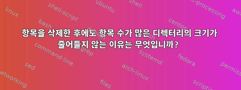 항목을 삭제한 후에도 항목 수가 많은 디렉터리의 크기가 줄어들지 않는 이유는 무엇입니까?