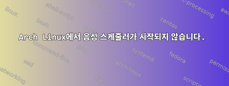 Arch Linux에서 음성 스케줄러가 시작되지 않습니다.