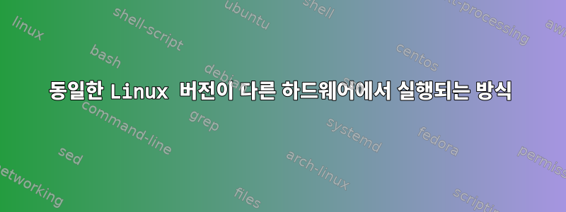 동일한 Linux 버전이 다른 하드웨어에서 실행되는 방식