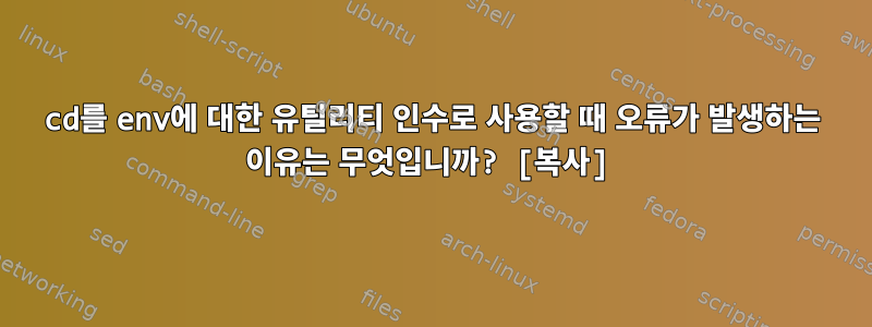 cd를 env에 대한 유틸리티 인수로 사용할 때 오류가 발생하는 이유는 무엇입니까? [복사]