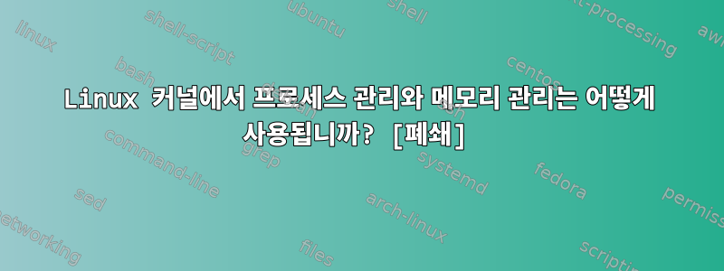 Linux 커널에서 프로세스 관리와 메모리 관리는 어떻게 사용됩니까? [폐쇄]