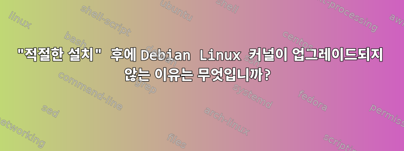 "적절한 설치" 후에 Debian Linux 커널이 업그레이드되지 않는 이유는 무엇입니까?