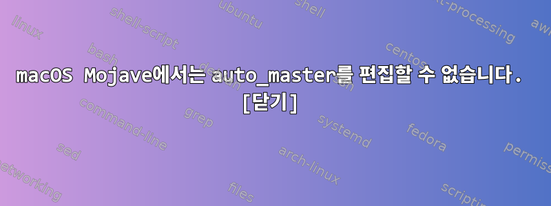 macOS Mojave에서는 auto_master를 편집할 수 없습니다. [닫기]