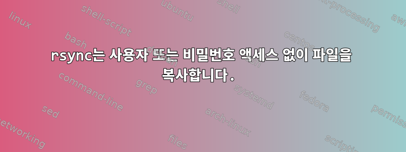 rsync는 사용자 또는 비밀번호 액세스 없이 파일을 복사합니다.