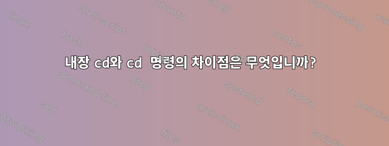 내장 cd와 cd 명령의 차이점은 무엇입니까?