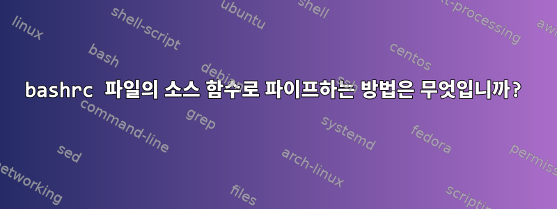 bashrc 파일의 소스 함수로 파이프하는 방법은 무엇입니까?