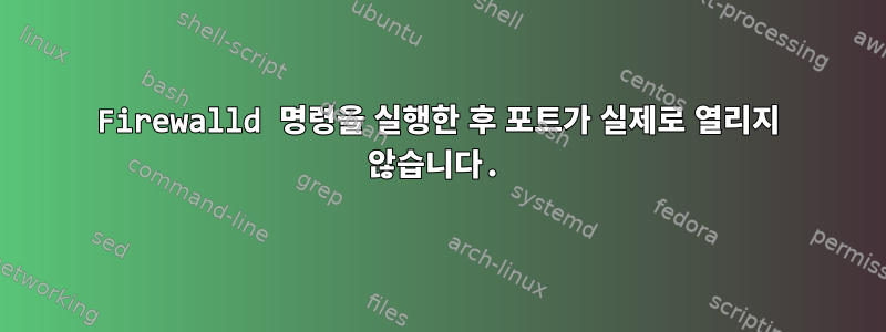 Firewalld 명령을 실행한 후 포트가 실제로 열리지 않습니다.