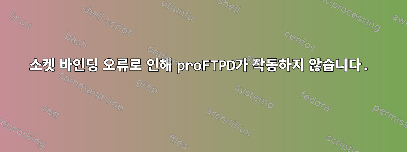 소켓 바인딩 오류로 인해 proFTPD가 작동하지 않습니다.