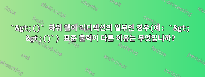 `&gt;()` 하위 쉘이 리디렉션의 일부인 경우(예: `&gt; &gt;()`) 표준 출력이 다른 이유는 무엇입니까?