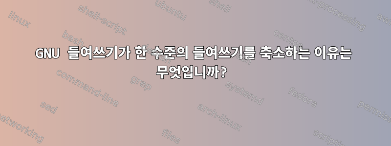 GNU 들여쓰기가 한 수준의 들여쓰기를 축소하는 이유는 무엇입니까?