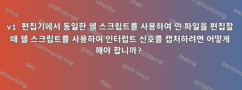 vi 편집기에서 동일한 쉘 스크립트를 사용하여 연 파일을 편집할 때 쉘 스크립트를 사용하여 인터럽트 신호를 캡처하려면 어떻게 해야 합니까?