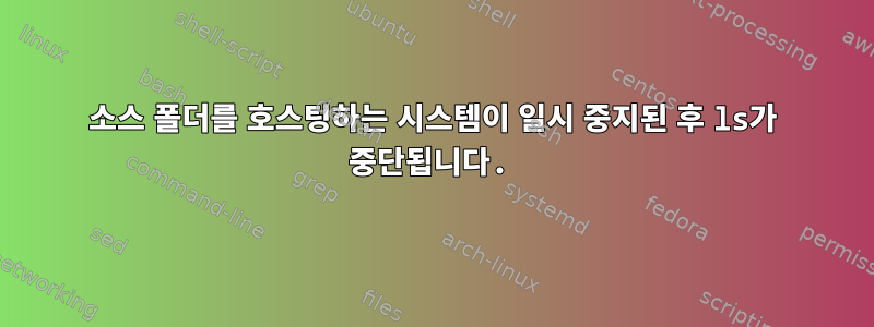 소스 폴더를 호스팅하는 시스템이 일시 중지된 후 ls가 중단됩니다.