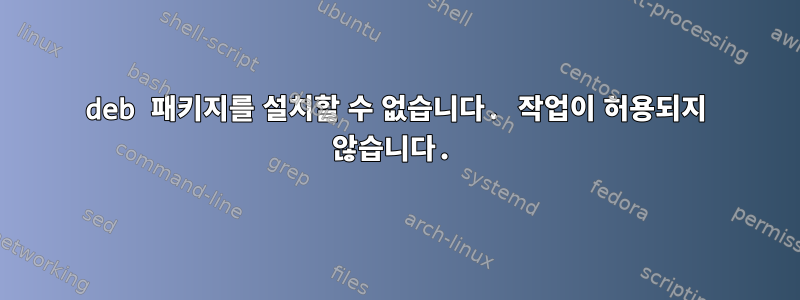 deb 패키지를 설치할 수 없습니다. 작업이 허용되지 않습니다.