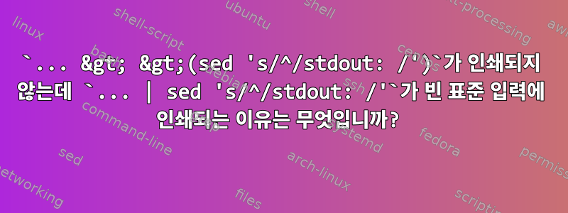 `... &gt; &gt;(sed 's/^/stdout: /')`가 인쇄되지 않는데 `... | sed 's/^/stdout: /'`가 빈 표준 입력에 인쇄되는 이유는 무엇입니까?