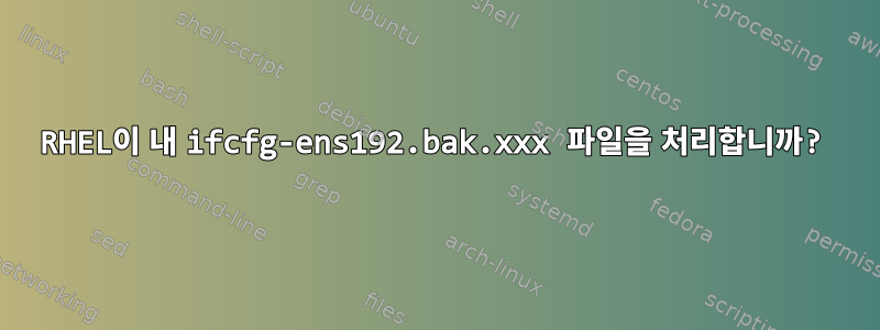 RHEL이 내 ifcfg-ens192.bak.xxx 파일을 처리합니까?